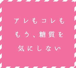 もう、糖質を気にしない