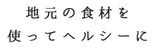 地元の食材を使ってヘルシーに