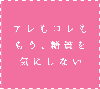 もう、糖質を気にしない