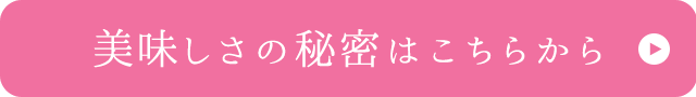 美味しさの秘密はこちらから